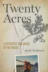 Cover of "Twenty Acres: A Seventies Childhood in the Woods by Sarah Neidhardt Cover of "Twenty Acres: A Seventies Childhood in the Woods by Sarah Neidhardt
