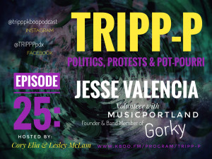 Image contains a dark shadowy background with bold text displaying the program name as TRIPP-P: Politics, Protests, and POT-pourri, the guest as Jesse Valencia of the band Gorky, and the host names as Cory Elia and Lesley McLam.