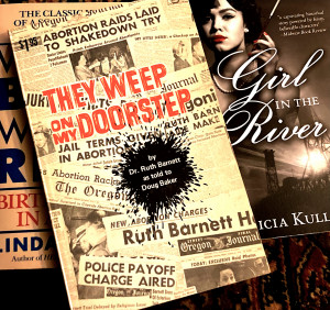 Photo of They Weep On My Doorstep, the autobiography of Ruth Barnett, (that cover includes clippings of headlines about Abortion raids); that book lies atop a copy of Girl in the River by Patricia Kullberg
